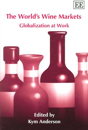 The World′s Wine Markets – Globalization at Work de Kym Anderson