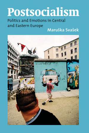 Postsocialism: Politics and Emotions in Central and Eastern Europe de Maruska Svasek