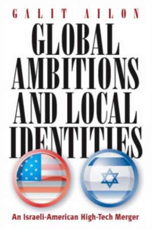 Global Ambitions and Local Identities: An Israeli-American High-Tech Merger de Galit Ailon