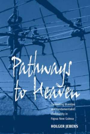 Pathways to Heaven: Contesting Mainline and Fundamentalist Christianity in Papua New Guinea de Holger Jebens