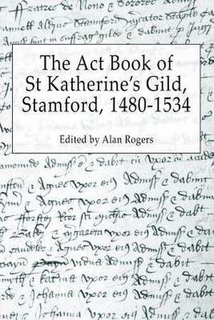 The ACT Book of St Katherine's Guild, Stamford, 1480-1534 de Alan Rogers