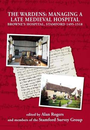 The Wardens: Managing a Late Medieval Hospital de Alan Rogers