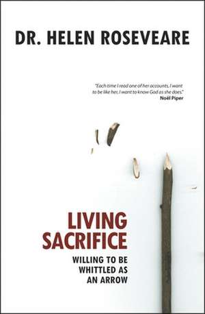 Living Sacrifice: Willing to be whittled as an arrow de Helen Roseveare