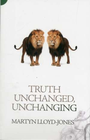 Truth Unchanged, Unchanging de Martyn Lloyd-Jones