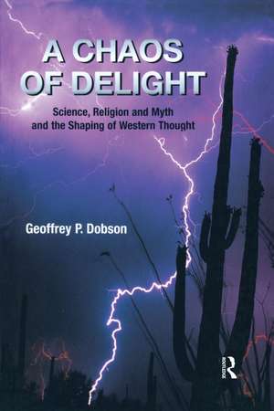 A Chaos of Delight: Science, Religion and Myth and the Shaping of Western Thought de Geoffrey Dobson