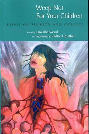 Weep Not for Your Children: Essays on Religion and Violence de Lisa Isherwood