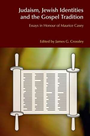 Judaism, Jewish Identities and the Gospel Tradition: Essays in Honour of Maurice Casey de James G. Crossley