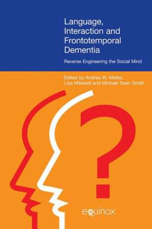 Language, Interaction, and Frontotemporal Dementia: Reverse Engineering the Social Mind de Andrea W Mates