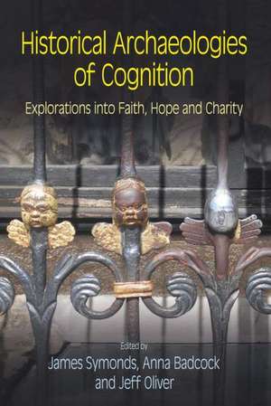 Historical Archaeologies of Cognition: Explorations Into Faith, Hope and Charity de James Symonds