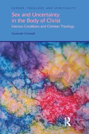 Sex and Uncertainty in the Body of Christ: Intersex Conditions and Christian Theology de Susannah Cornwall