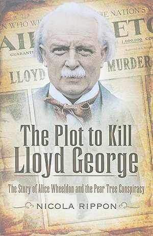 The Plot to Kill Lloyd George: The Story of Alice Wheeldon and the Peartree Conspiracy de NICOLA RIPPON