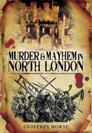 Murder and Mayhem in North London de Geoffrey Howse