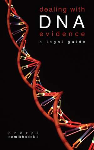 Dealing with DNA Evidence: A Legal Guide de Andrei Semikhodskii