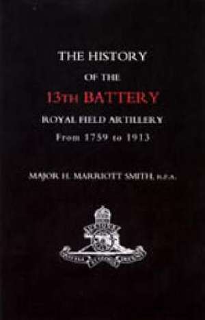 History of the 13th Battery, Royal Field Artillery, from 1759 to 1913 de H Marriott Smith