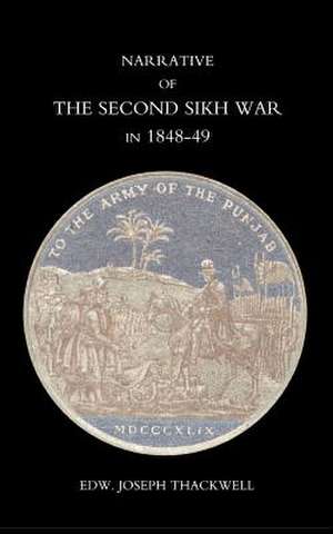 Narrative of the Second Sikh War in 1848-49 with a Detailed Account of the Battles of Ramnugger the Passage of the Chenats, Chillianwallha, Goojorat, de Edward Joseph Thackwell