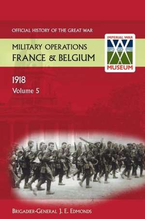 France and Belgium 1918. Vol V. 26th September - 11th November. the Advance to Victory. Official History of the Great War.: The German Diversion Offensives and First Allied Counter-Attack. Official History of the Great War. de Sir Brig-Gen J E Edmonds