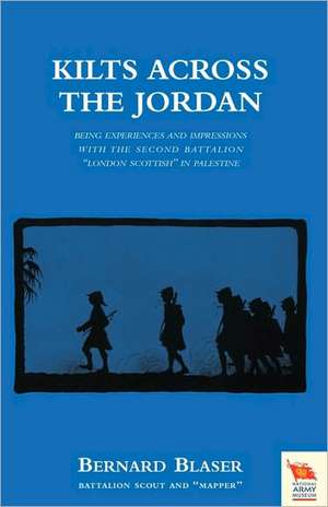 Kilts Across the Jordanbeing the Experiences and Impressions with the Second Battalion London Scottish in Palestine de Bernard Blaser