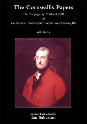 Cornwallis Papersthe Campaigns of 1780 and 1781 in the Southern Theatre of the American Revolutionary War Vol 4 de Ian Saberton