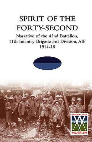 SPIRIT OF THE FORTY- SECONDNarrative of the 42nd Battalion, 11th Infantry Brigade 3rd Division, AIF 1914-18 de Tbc