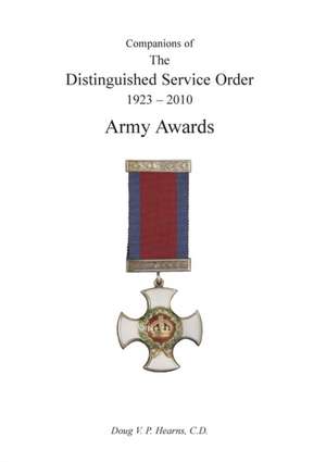 COMPANIONS OF THE DISTINGUISHED SERVICE ORDER 1923-2010 Army Awards Volume Two de Douglas V Hearns