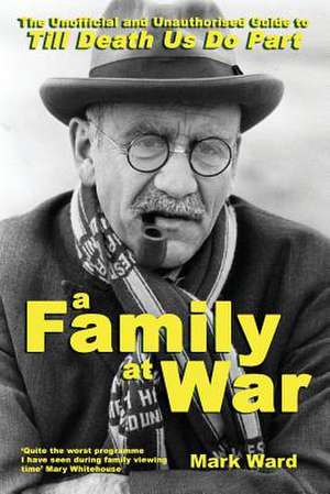 A Family at War: The Unofficial and Unauthourised Guide to "till Death Us Do Part" de Mark Ward