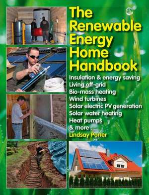 The Renewable Energy Home Handbook: Insulation & Energy Saving, Living Off-Grid, Bio-Mass Heating, Wind Turbines, Solar Electric Pv Generation, Solar de Lindsay Porter