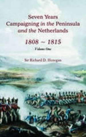 Seven Years Campaigning in the Peninsula and the Netherlands 1808-1815 de Richard D Henegan