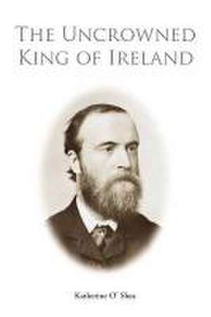 Parnell - The Uncrowned King of Ireland de Katherine O'Shea