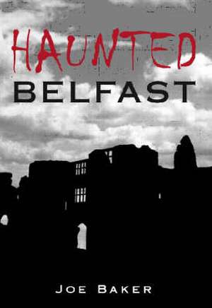 Haunted Belfast de Joe Baker