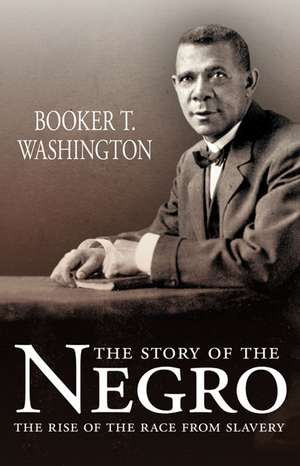 The Story of the Negro: The Rise of the Race from Slavery de Booker T Washington