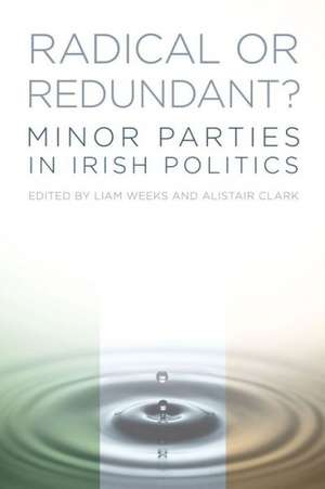 Radical or Redundant?: Minor Parties in Irish Politics de Liam Weeks