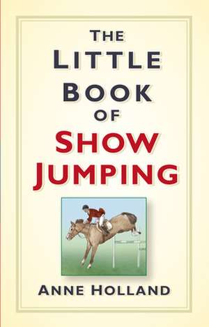 The Little Book of Show Jumping de Anne Holland