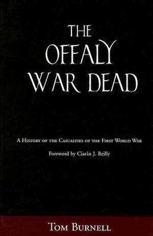 Offaly War Dead: A History of the Casualties of the Great War de Tom Burnell