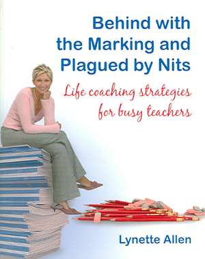 Behind with the Marking and Plagued by Nits: Life Coaching Strategies for Busy Teachers de Lynette Allen