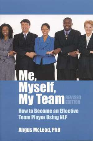 Me, Myself, My Team: How to Become and Effective Team Player Using NLP de Angus I. McLeod