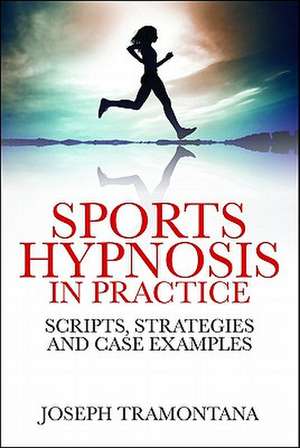 Sports Hypnosis in Practice: Scripts, Strategies, and Case Examples de Joseph Tramontana