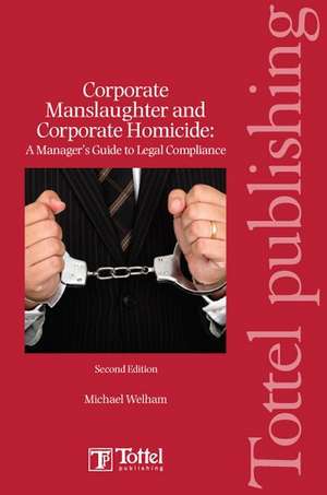 Corporate Manslaughter and Corporate Homicide: A Manager's Guide to Legal Compliance de Michael G Welham