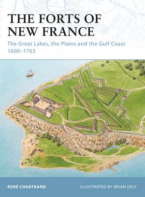 The Forts of New France: The Great Lakes, the Plains and the Gulf Coast 1600–1763 de René Chartrand