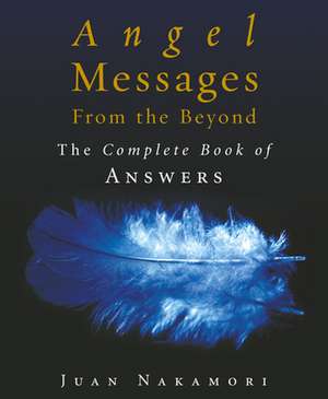 Angel Messages from the Beyond: The Complete Book of Answers de Juan Nakamori