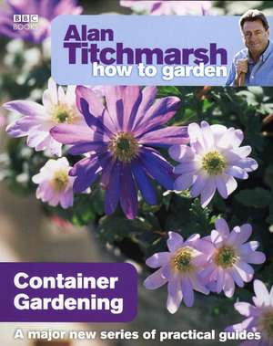 Alan Titchmarsh How to Garden: Container Gardening de Alan Titchmarsh