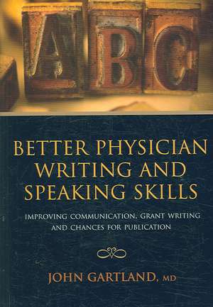 Better Physician Writing and Speaking Skills: Improving Communication, Grant Writing and Chances for Publication de John Gartland