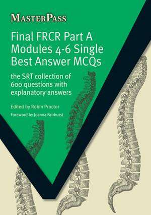 Final FRCR Part A Modules 4-6 Single Best Answer MCQS: The SRT Collection of 600 Questions with Explanatory Answers de Robin Proctor