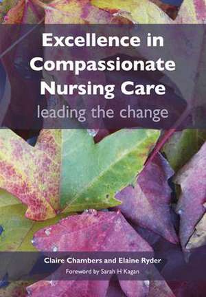 Excellence in Compassionate Nursing Care: Leading the Change de Claire Chambers