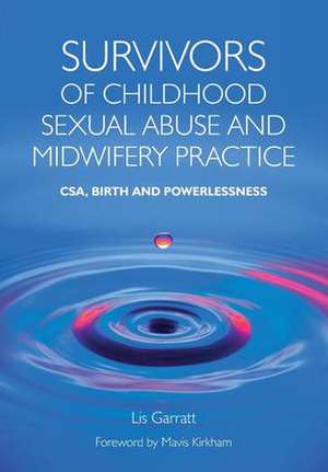 Survivors of Childhood Sexual Abuse and Midwifery Practice: CSA, Birth and Powerlessness de Lis Garratt