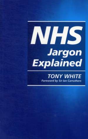 NHS Jargon Explained de Tony White