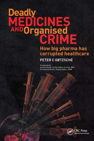 Deadly Medicines and Organised Crime: How Big Pharma Has Corrupted Healthcare de Peter Gotzsche