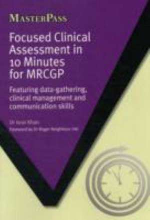 Focused Clinical Assessment in 10 Minutes for MRCGP: Featuring Data-Gathering, Clinical Management and Communication Skills de Israr Ahmad Khan