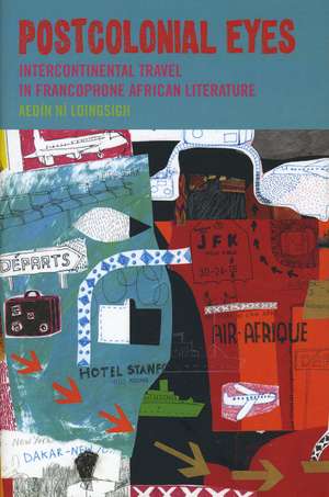 Postcolonial Eyes – Intercontinental Travel in Francophone African Literature de Aedin Ni Loingsigh