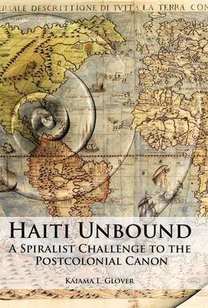 Haiti Unbound – A Spiralist Challenge to the Postcolonial Canon de Kaiama L. Glover