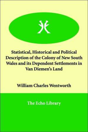 Statistical, Historical and Political Description of the Colony of New South Wales and Its Dependent Settlements in Van Diemen's Land de William Charles Wentworth